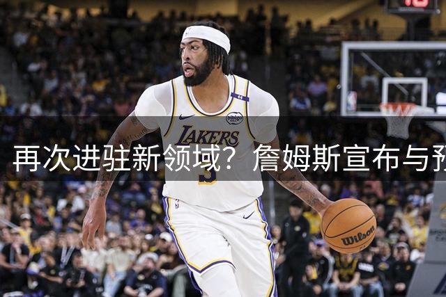 再次进驻新领域？詹姆斯宣布与预测平台Polymarket达成合作