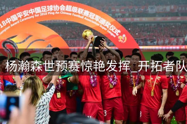 杨瀚森世预赛惊艳发挥 开拓者队官方点赞肯定