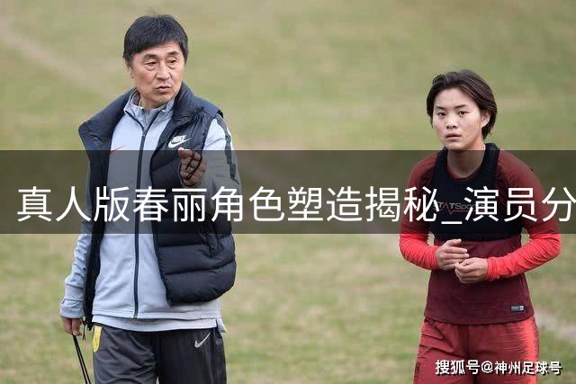 真人版"春丽"角色塑造揭秘 演员分享特训细节
