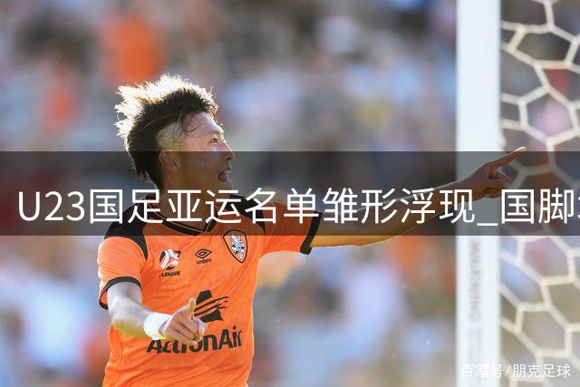 U23国足亚运名单雏形浮现 国脚增援全力争牌